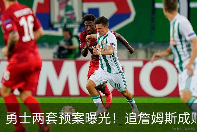 勇士两套预案曝光！追詹姆斯成败决定追梦合同，1年2700万兜底