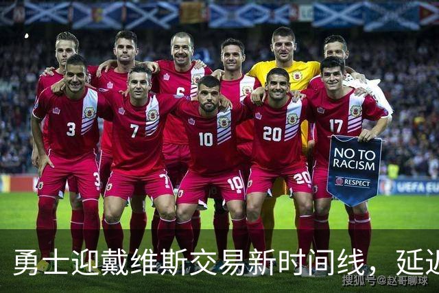 勇士迎戴维斯交易新时间线，延迟对各方都有利