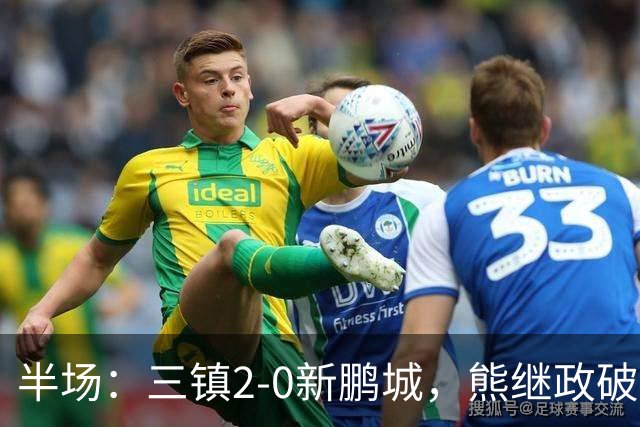 半场：三镇2-0新鹏城，熊继政破门，汪晋贤建功，加布里埃尔染红