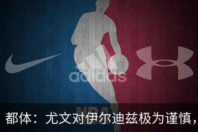 都体：尤文对伊尔迪兹极为谨慎，上赛季末强行使用后果严重