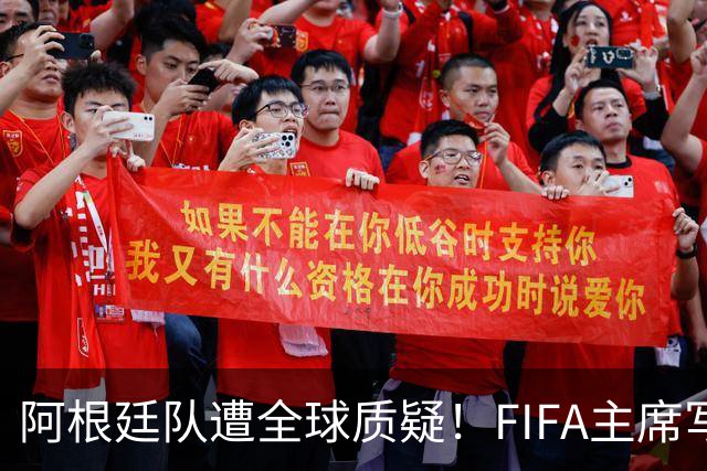 阿根廷队遭全球质疑！FIFA主席写信力挺：你们为世界杯做出卓越贡献
