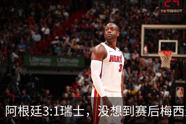阿根廷3:1瑞士，没想到赛后梅西这样说，赢球不是多打一人是实力